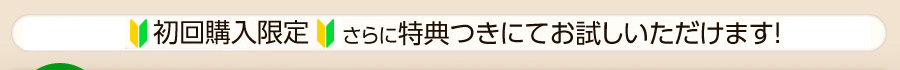 初回購入限定!今なら特別価格!さらに特典つきにてお試しいただけます!