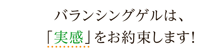 バランシングゲルは、実感をお約束します!