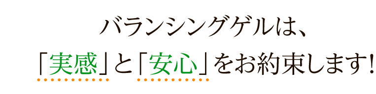 バランシングゲルは、実感と安心をお約束します!