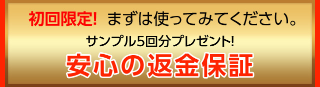 初回限定！まずは使ってみてください。サンプルパウチ5回分プレゼント！安心の返金保証つき